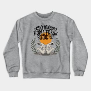 I Can't Remember How Life Felt Before You Crewneck Sweatshirt